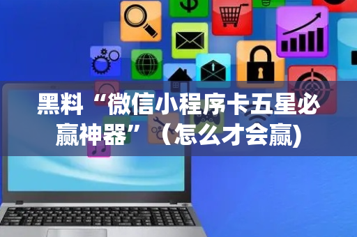 黑料“微信小程序卡五星必赢神器”（怎么才会赢)