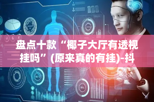 盘点十款“椰子大厅有透视挂吗”(原来真的有挂)-抖音