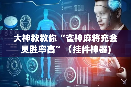 大神教教你“雀神麻将充会员胜率高”（挂件神器)