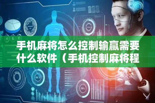 手机麻将怎么控制输赢需要什么软件（手机控制麻将程序）