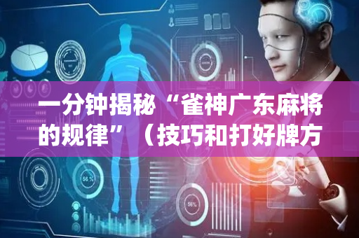 一分钟揭秘“雀神广东麻将的规律”（技巧和打好牌方法)