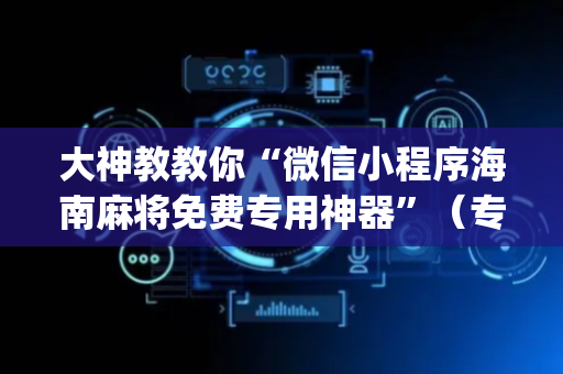 大神教教你“微信小程序海南麻将免费专用神器”（专用神器下载)