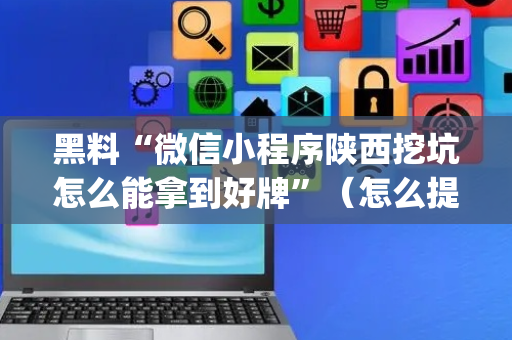 黑料“微信小程序陕西挖坑怎么能拿到好牌”（怎么提高胜率)