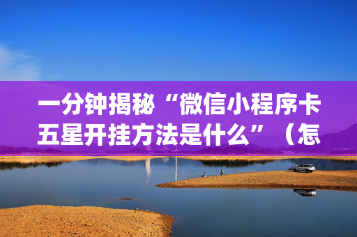 一分钟揭秘“微信小程序卡五星开挂方法是什么”（怎么调胜率)