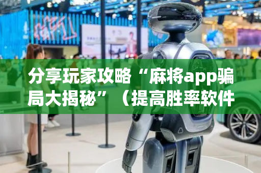 分享玩家攻略“麻将app骗局大揭秘”（提高胜率软件)