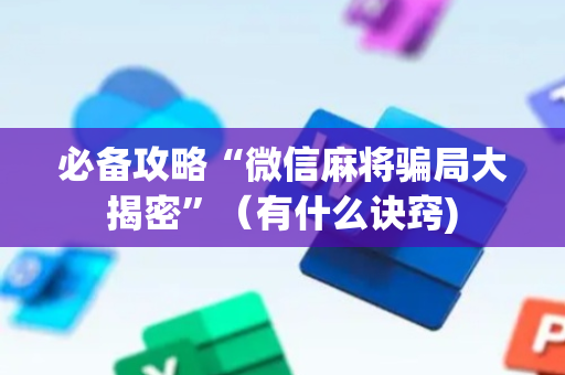 必备攻略“微信麻将骗局大揭密”（有什么诀窍)