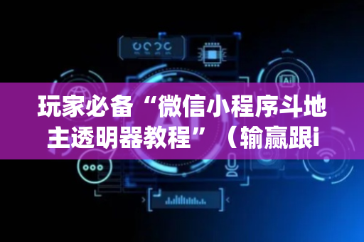 玩家必备“微信小程序斗地主透明器教程”（输赢跟id号有关系吗)