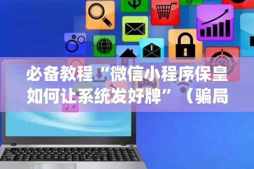 必备教程“微信小程序保皇如何让系统发好牌”（骗局大揭秘)