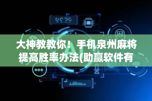 大神教教你！手机泉州麻将提高胜率办法(助赢软件有规律吗)