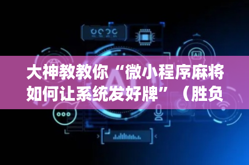 大神教教你“微小程序麻将如何让系统发好牌”（胜负规律拿好牌)