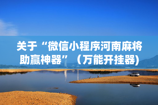 关于“微信小程序河南麻将助赢神器”（万能开挂器)