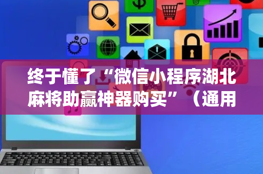 终于懂了“微信小程序湖北麻将助赢神器购买”（通用挂软件多少钱)