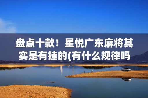盘点十款！星悦广东麻将其实是有挂的(有什么规律吗)