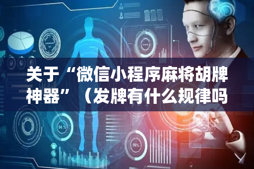关于“微信小程序麻将胡牌神器”（发牌有什么规律吗)