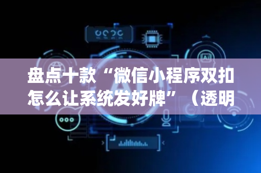 盘点十款“微信小程序双扣怎么让系统发好牌”（透明器教程)