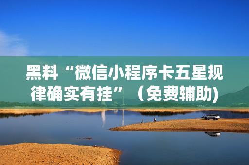 黑料“微信小程序卡五星规律确实有挂”（免费辅助)