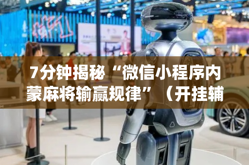 7分钟揭秘“微信小程序内蒙麻将输赢规律”（开挂辅助器脚本)