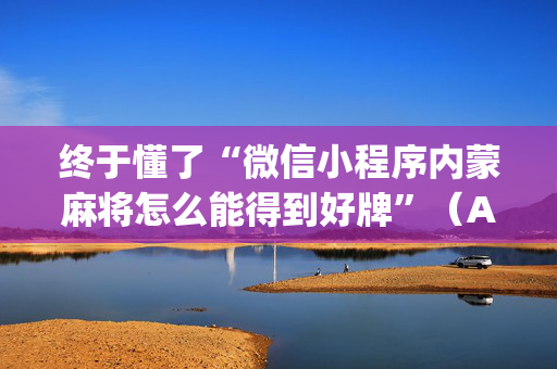 终于懂了“微信小程序内蒙麻将怎么能得到好牌”（AI辅助胡牌规则)