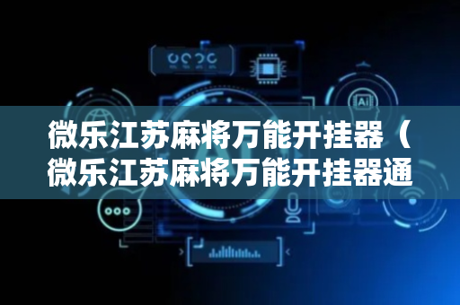 微乐江苏麻将万能开挂器（微乐江苏麻将万能开挂器通用版）