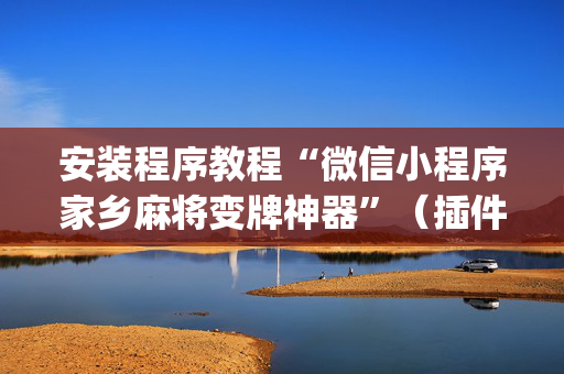 安装程序教程“微信小程序家乡麻将变牌神器”（插件开挂免费AI)