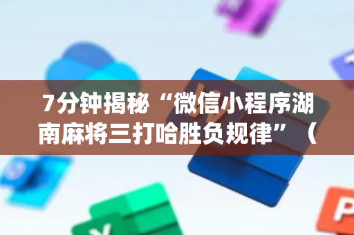 7分钟揭秘“微信小程序湖南麻将三打哈胜负规律”（专用神器下载)