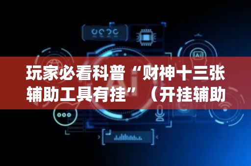 玩家必看科普“财神十三张辅助工具有挂”（开挂辅助插件)