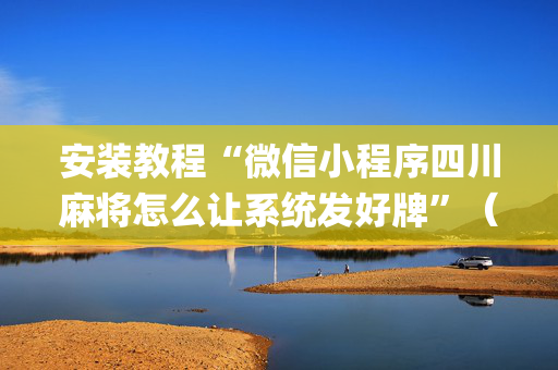 安装教程“微信小程序四川麻将怎么让系统发好牌”（开挂辅助插件)