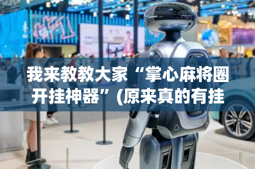 我来教教大家“掌心麻将圈开挂神器”(原来真的有挂)-抖音