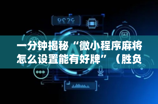 一分钟揭秘“微小程序麻将怎么设置能有好牌”（胜负规律拿好牌)
