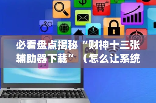 必看盘点揭秘“财神十三张辅助器下载”（怎么让系统给自己好牌)