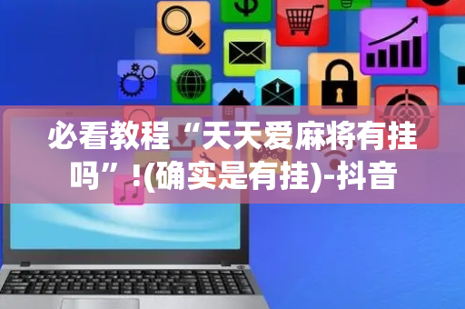必看教程“天天爱麻将有挂吗”!(确实是有挂)-抖音