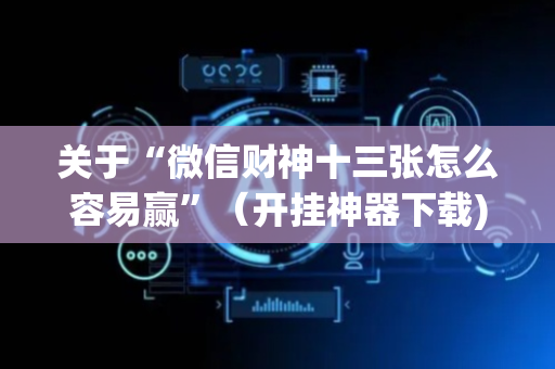 关于“微信财神十三张怎么容易赢”（开挂神器下载)
