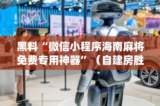 黑料“微信小程序海南麻将免费专用神器”（自建房胜负规律)