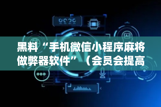 黑料“手机微信小程序麻将做弊器软件”（会员会提高胜率吗)