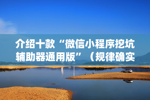 介绍十款“微信小程序挖坑辅助器通用版”（规律确实有挂)