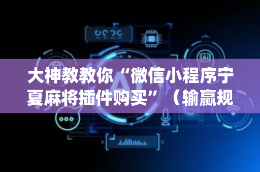 大神教教你“微信小程序宁夏麻将插件购买”（输赢规律)