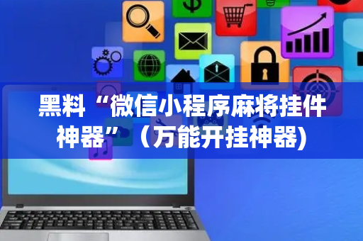 黑料“微信小程序麻将挂件神器”（万能开挂神器)