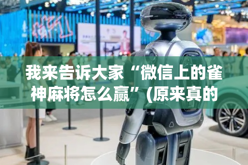 我来告诉大家“微信上的雀神麻将怎么赢”(原来真的有挂)-抖音