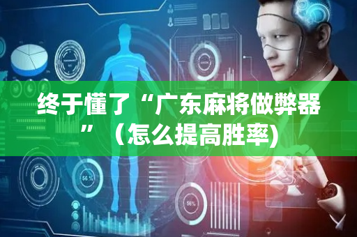 终于懂了“广东麻将做弊器”（怎么提高胜率)