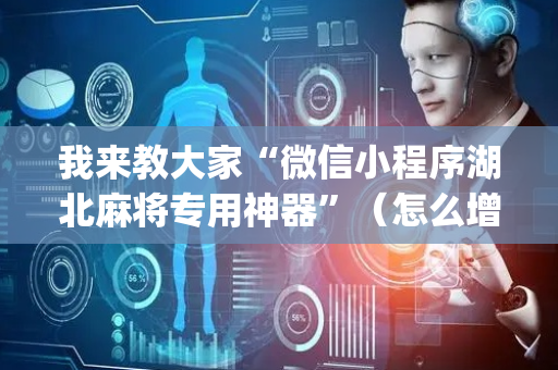 我来教大家“微信小程序湖北麻将专用神器”（怎么增加胜率)