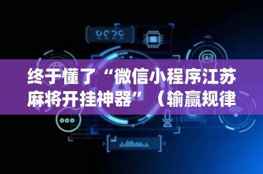 终于懂了“微信小程序江苏麻将开挂神器”（输赢规律)