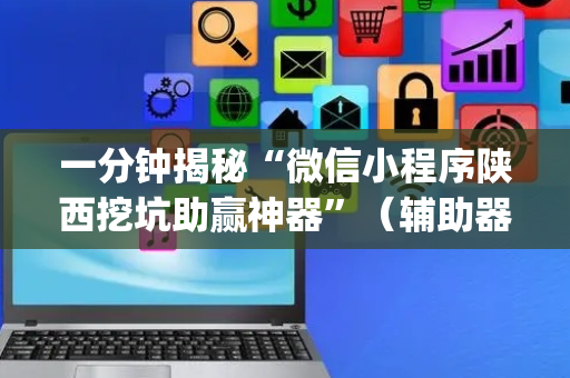 一分钟揭秘“微信小程序陕西挖坑助赢神器”（辅助器下载)