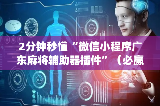 2分钟秒懂“微信小程序广东麻将辅助器插件”（必赢神器免费安装)