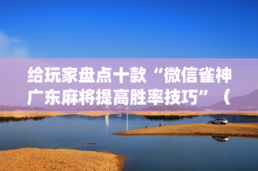 给玩家盘点十款“微信雀神广东麻将提高胜率技巧”（怎么调胜率)