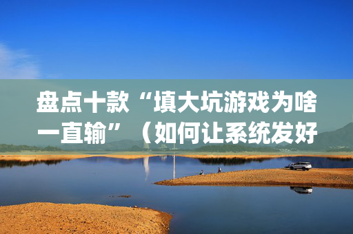 盘点十款“填大坑游戏为啥一直输”（如何让系统发好牌)