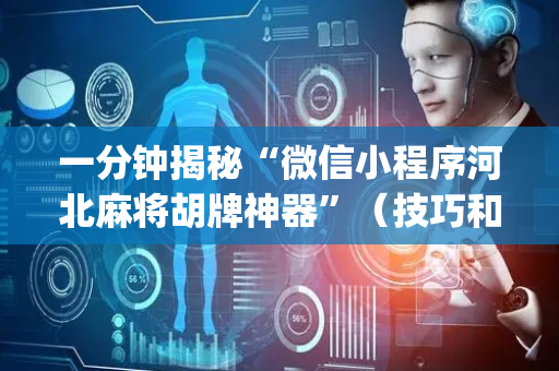 一分钟揭秘“微信小程序河北麻将胡牌神器”（技巧和打好牌方法)