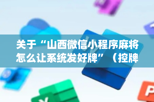 关于“山西微信小程序麻将怎么让系统发好牌”（控牌器)