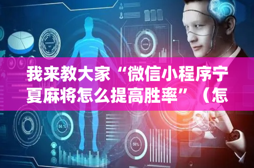 我来教大家“微信小程序宁夏麻将怎么提高胜率”（怎么能调好牌)