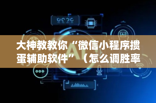 大神教教你“微信小程序掼蛋辅助软件”（怎么调胜率)