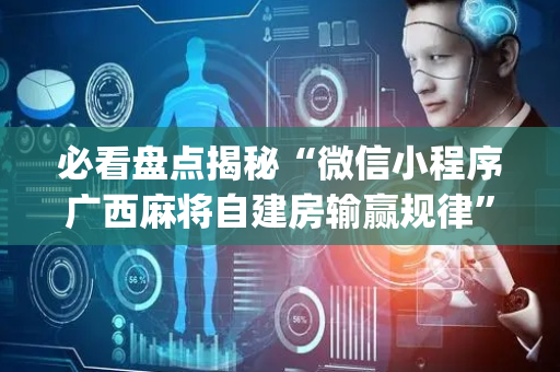 必看盘点揭秘“微信小程序广西麻将自建房输赢规律”（有没有猫腻)